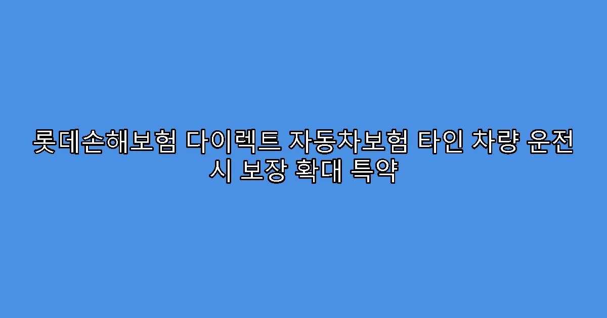 롯데손해보험 다이렉트 자동차보험 타인 차량 운전 시 보장 확대 특약