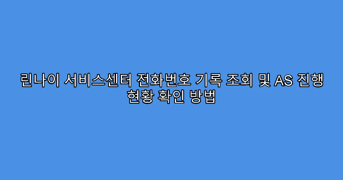 린나이 서비스센터 전화번호 기록 조회 및 AS 진행 현황 확인 방법