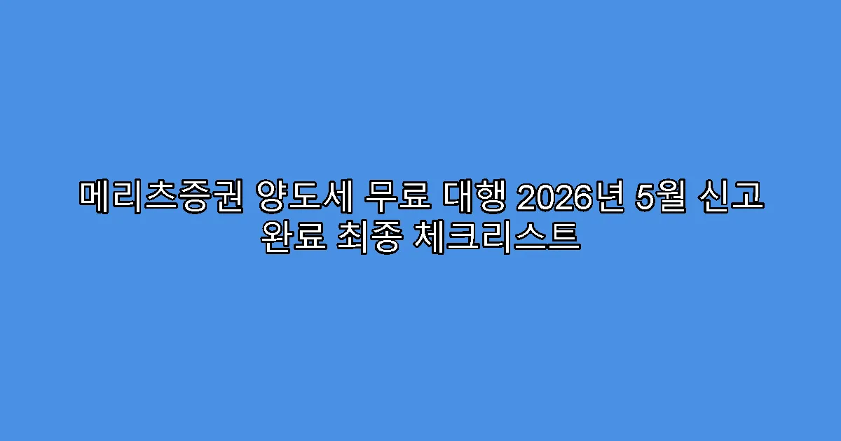 메리츠증권 양도세 무료 대행 2026년 5월 신고 완료 최종 체크리스트