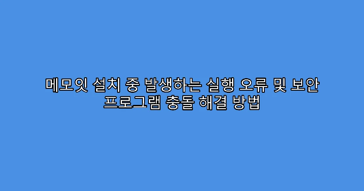 메모잇 설치 중 발생하는 실행 오류 및 보안 프로그램 충돌 해결 방법
