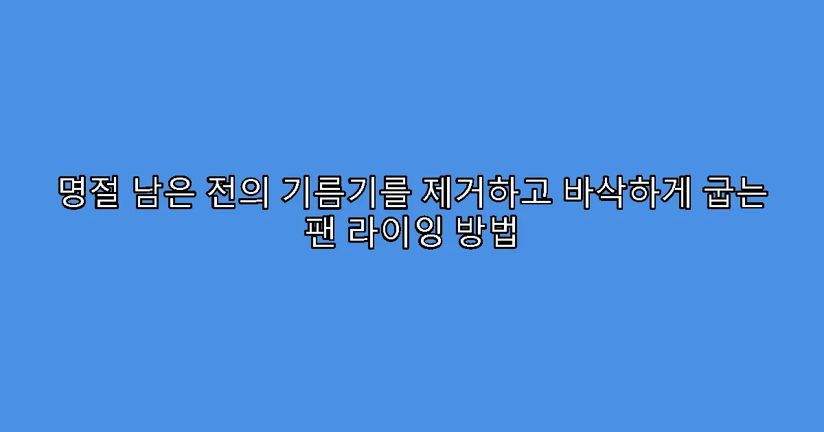 명절 남은 전의 기름기를 제거하고 바삭하게 굽는 팬 라이잉 방법