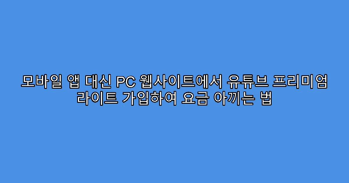 모바일 앱 대신 PC 웹사이트에서 유튜브 프리미엄 라이트 가입하여 요금 아끼는 법