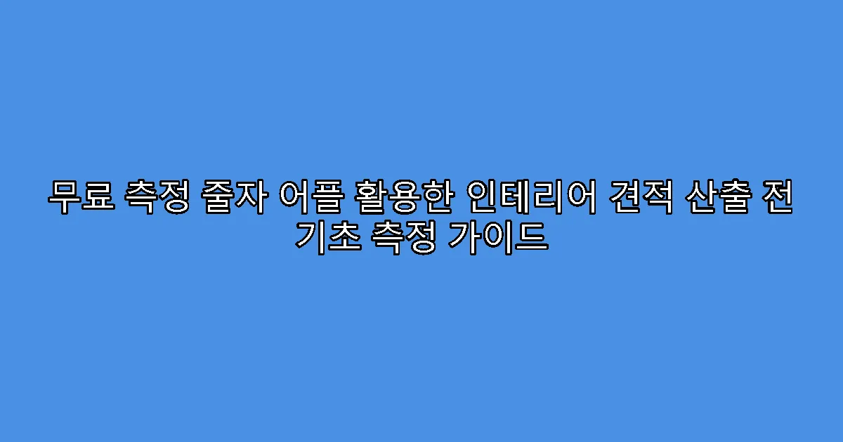 무료 측정 줄자 어플 활용한 인테리어 견적 산출 전 기초 측정 가이드
