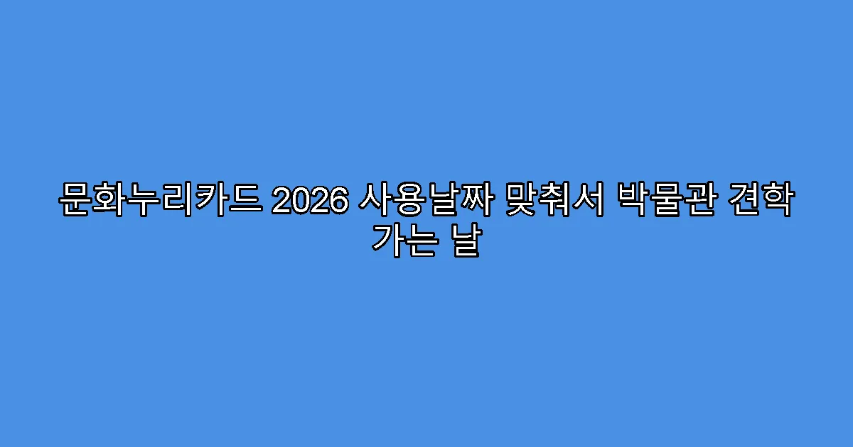 문화누리카드 2026 사용날짜 맞춰서 박물관 견학 가는 날