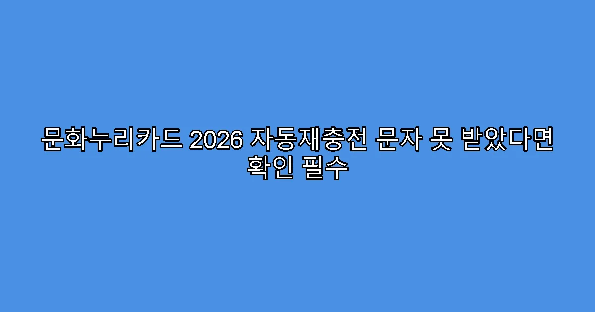 문화누리카드 2026 자동재충전 문자 못 받았다면 확인 필수