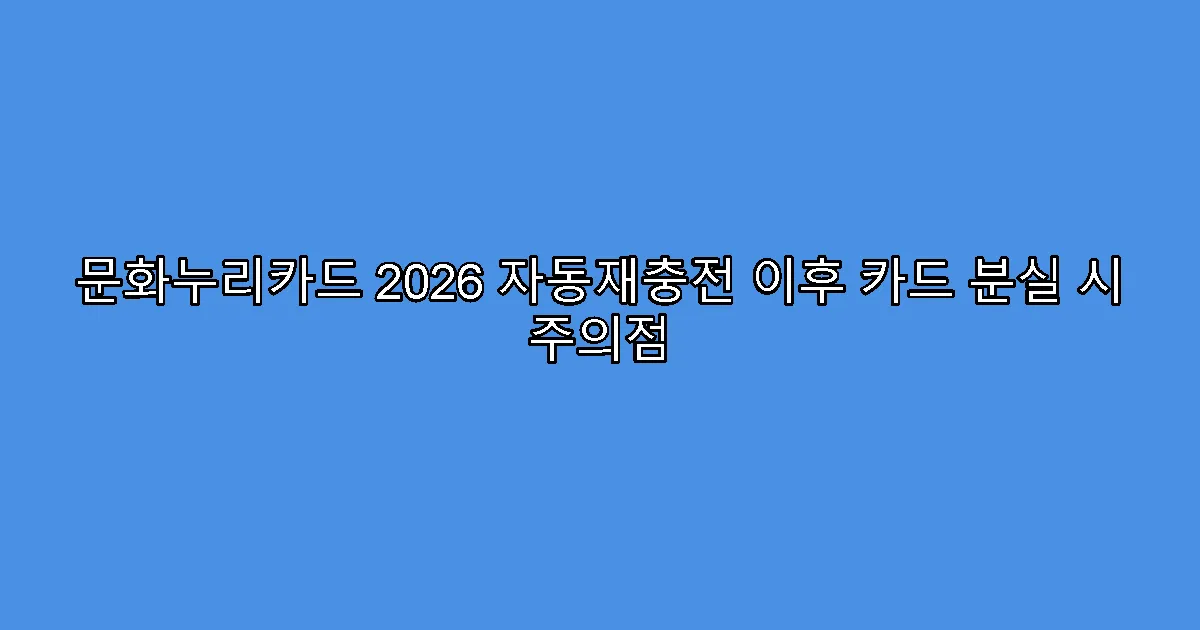 문화누리카드 2026 자동재충전 이후 카드 분실 시 주의점
