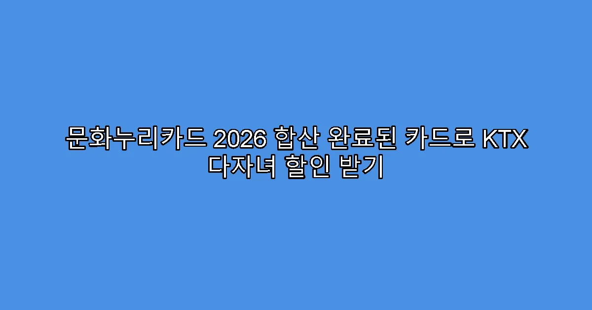 문화누리카드 2026 합산 완료된 카드로 KTX 다자녀 할인 받기