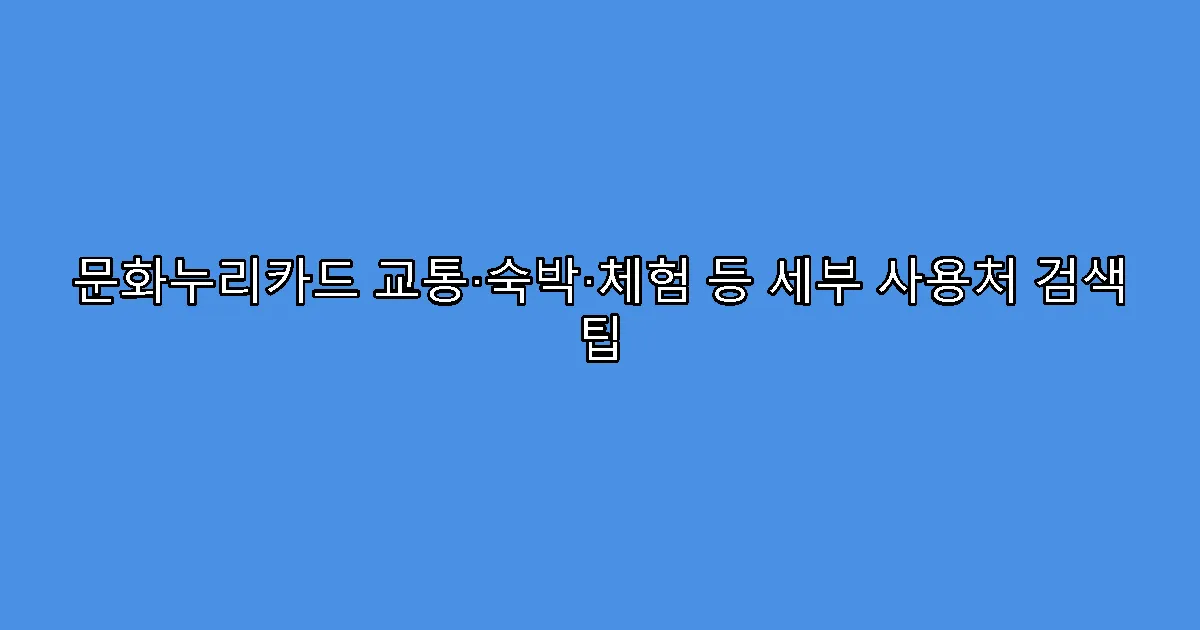 문화누리카드 교통·숙박·체험 등 세부 사용처 검색 팁