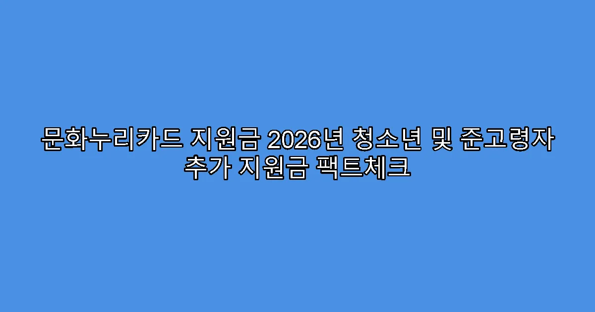 문화누리카드 지원금 2026년 청소년 및 준고령자 추가 지원금 팩트체크
