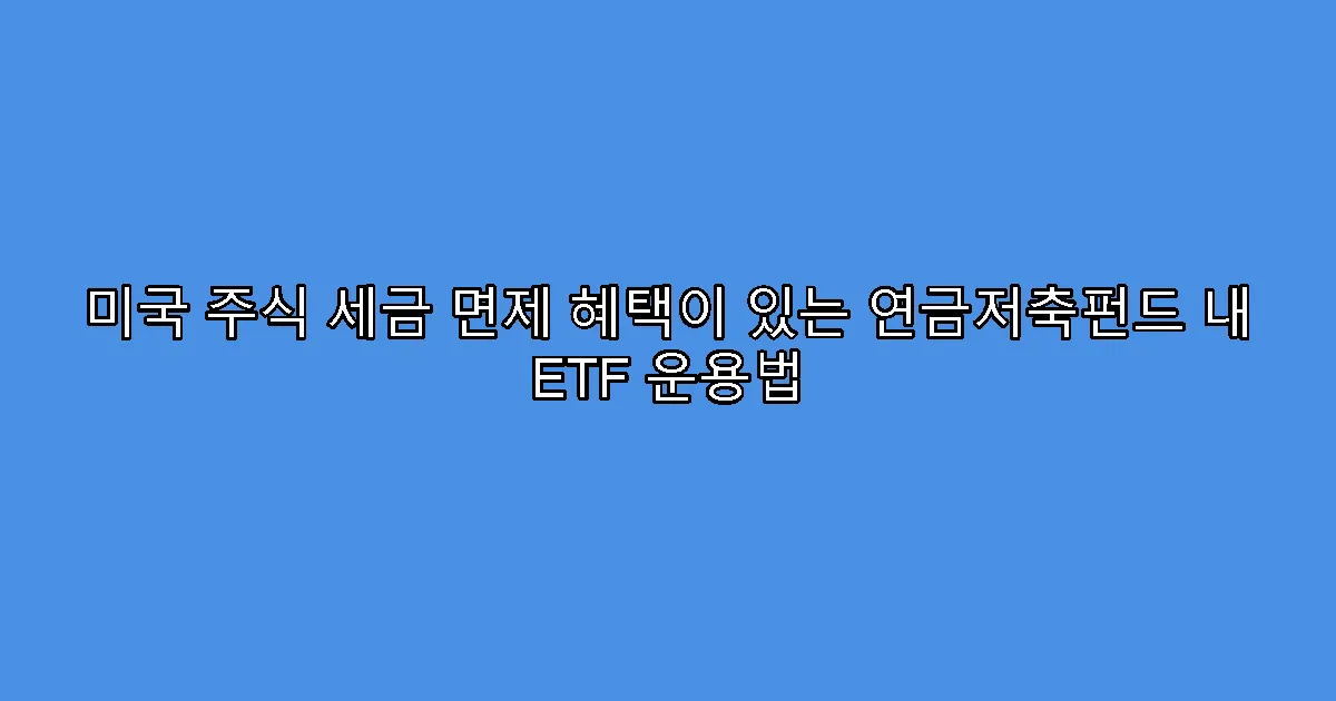 미국 주식 세금 면제 혜택이 있는 연금저축펀드 내 ETF 운용법