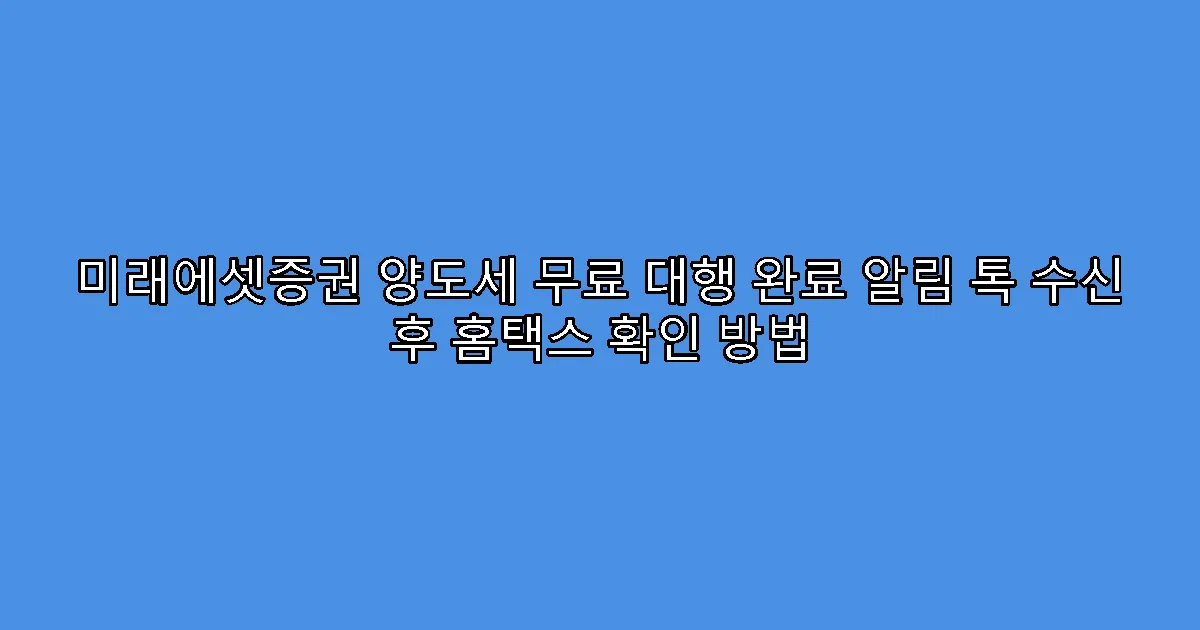 미래에셋증권 양도세 무료 대행 완료 알림 톡 수신 후 홈택스 확인 방법