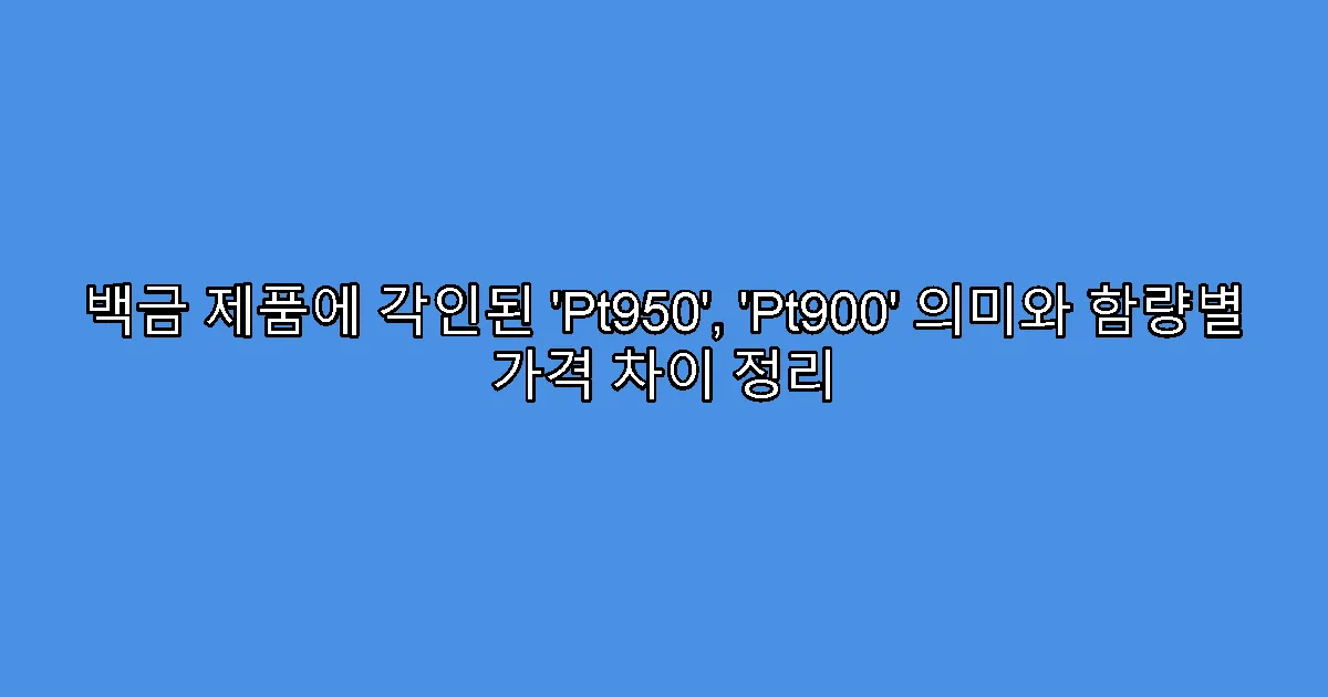 백금 제품에 각인된 ‘Pt950’, ‘Pt900’ 의미와 함량별 가격 차이 정리