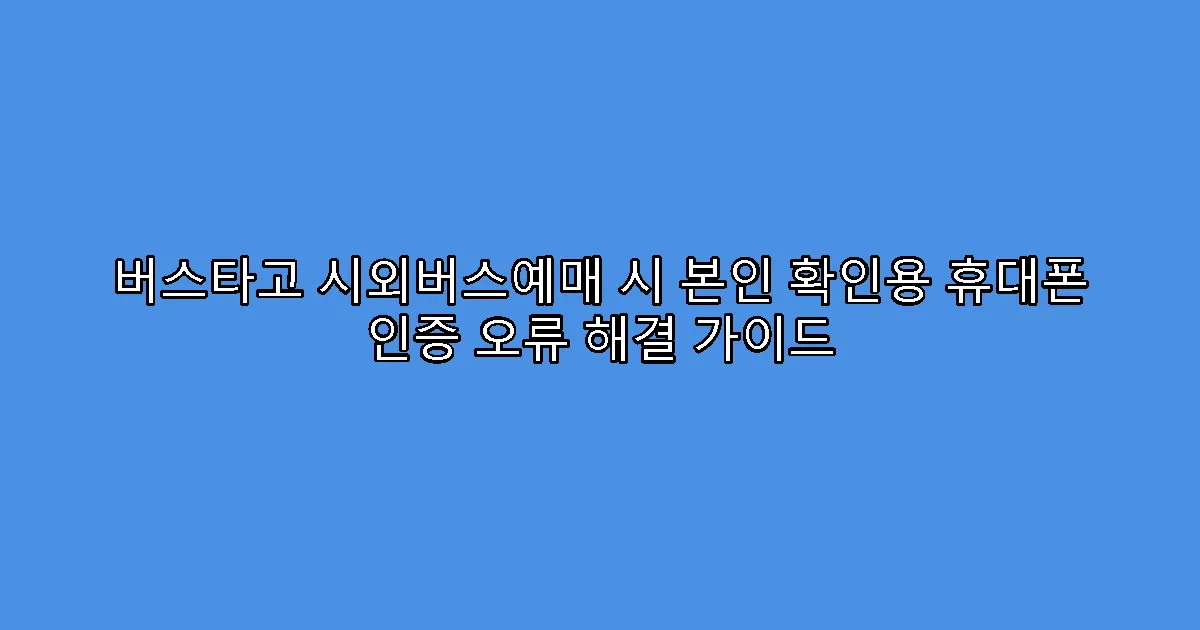 버스타고 시외버스예매 시 본인 확인용 휴대폰 인증 오류 해결 가이드