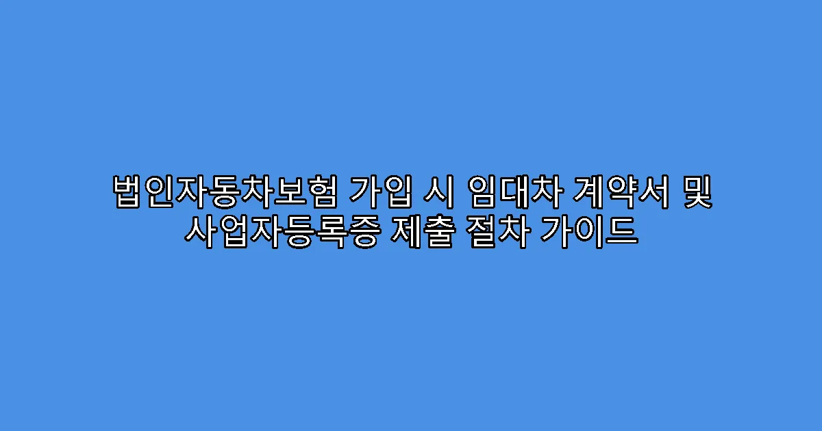 법인자동차보험 가입 시 임대차 계약서 및 사업자등록증 제출 절차 가이드