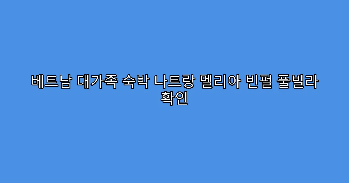 베트남 대가족 숙박 나트랑 멜리아 빈펄 풀빌라 확인