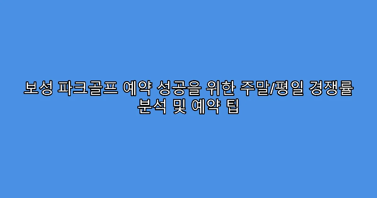 보성 파크골프 예약 성공을 위한 주말/평일 경쟁률 분석 및 예약 팁