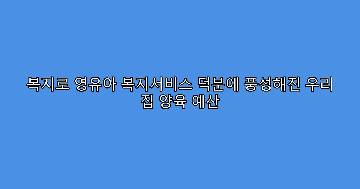 복지로 영유아 복지서비스 덕분에 풍성해진 우리 집 양육 예산