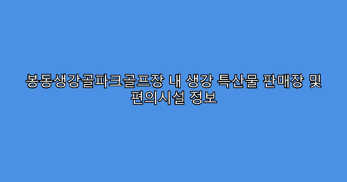 봉동생강골파크골프장 내 생강 특산물 판매장 및 편의시설 정보
