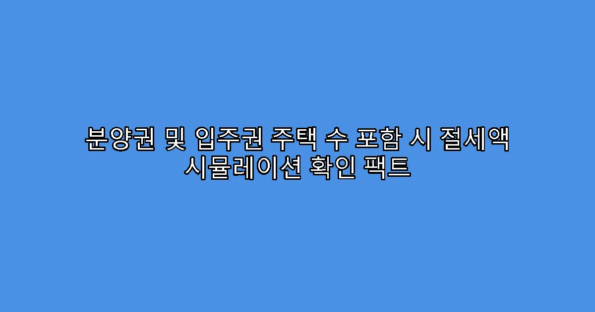 분양권 및 입주권 주택 수 포함 시 절세액 시뮬레이션 확인 팩트