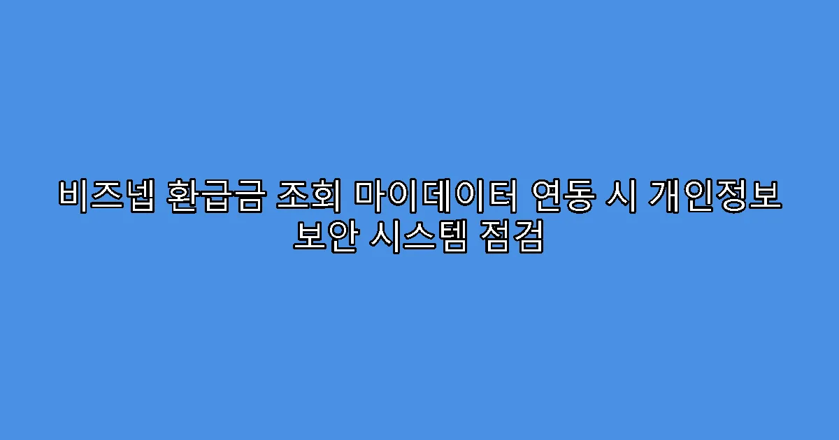 비즈넵 환급금 조회 마이데이터 연동 시 개인정보 보안 시스템 점검