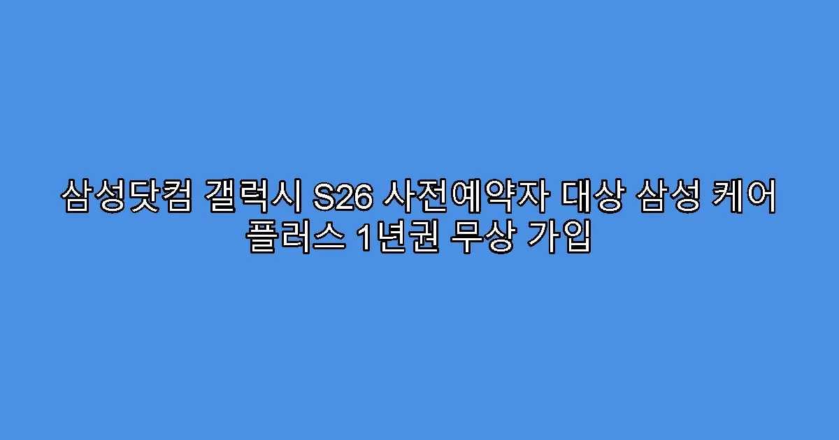 삼성닷컴 갤럭시 S26 사전예약자 대상 삼성 케어 플러스 1년권 무상 가입