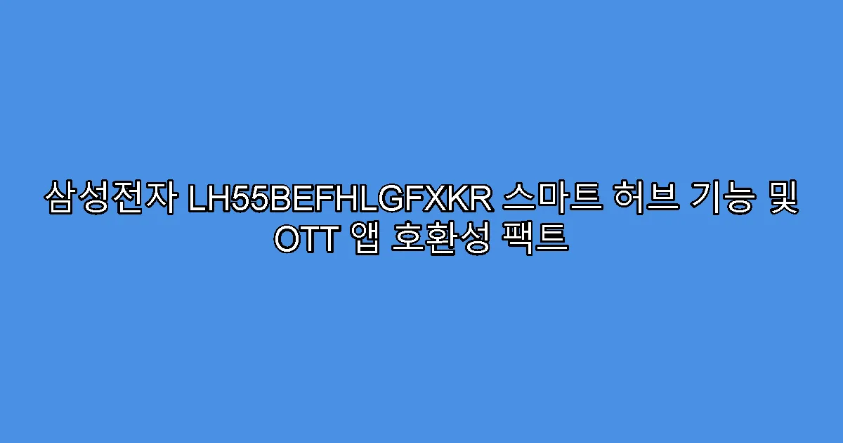 삼성전자 LH55BEFHLGFXKR 스마트 허브 기능 및 OTT 앱 호환성 팩트