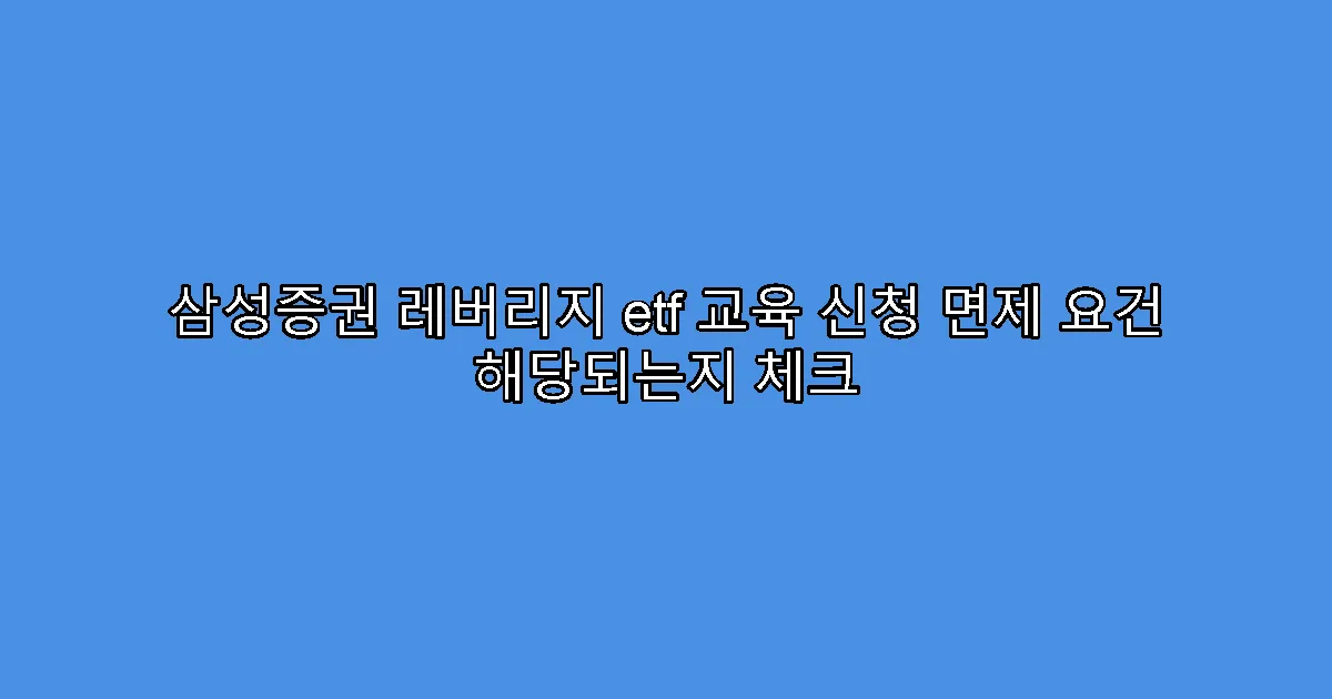 삼성증권 레버리지 etf 교육 신청 면제 요건 해당되는지 체크