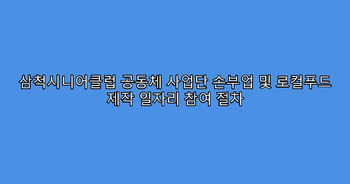 삼척시니어클럽 공동체 사업단 손부업 및 로컬푸드 제작 일자리 참여 절차