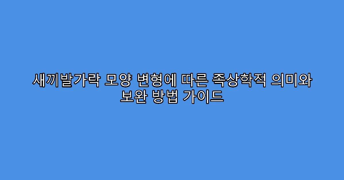 새끼발가락 모양 변형에 따른 족상학적 의미와 보완 방법 가이드