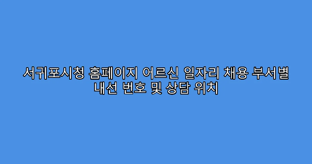 서귀포시청 홈페이지 어르신 일자리 채용 부서별 내선 번호 및 상담 위치