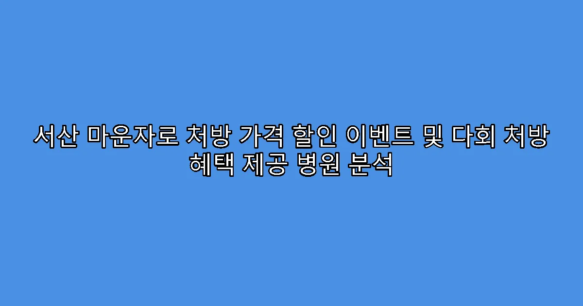 서산 마운자로 처방 가격 할인 이벤트 및 다회 처방 혜택 제공 병원 분석