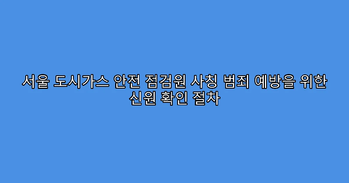 서울 도시가스 안전 점검원 사칭 범죄 예방을 위한 신원 확인 절차