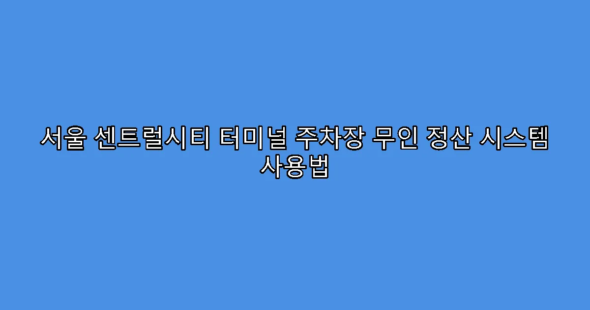 서울 센트럴시티 터미널 주차장 무인 정산 시스템 사용법