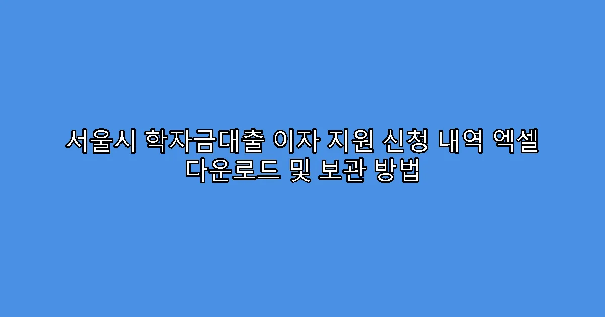 서울시 학자금대출 이자 지원 신청 내역 엑셀 다운로드 및 보관 방법