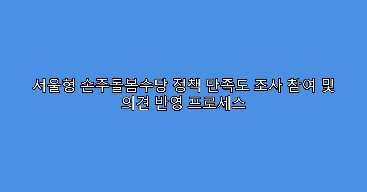 서울형 손주돌봄수당 정책 만족도 조사 참여 및 의견 반영 프로세스