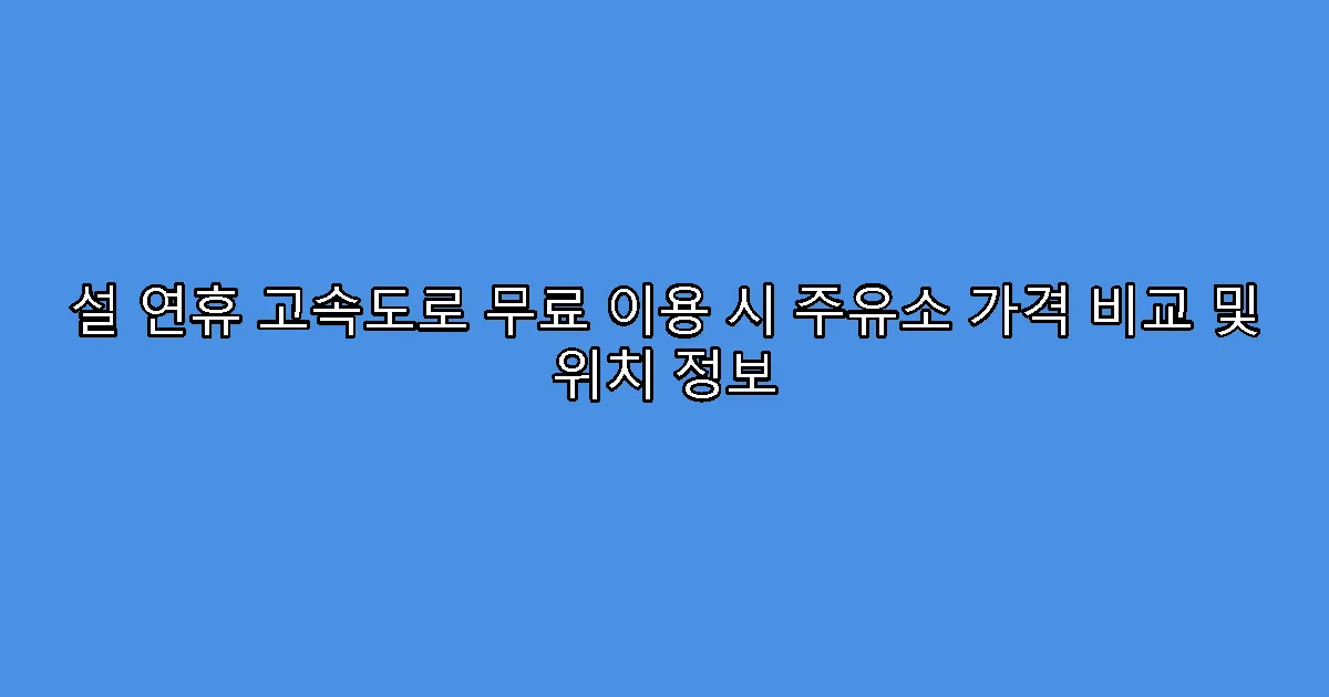 설 연휴 고속도로 무료 이용 시 주유소 가격 비교 및 위치 정보
