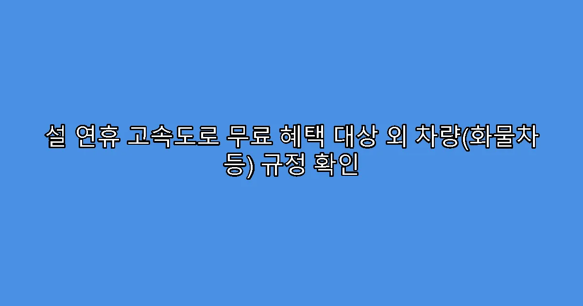 설 연휴 고속도로 무료 혜택 대상 외 차량(화물차 등) 규정 확인