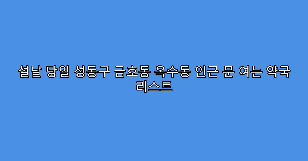 설날 당일 성동구 금호동 옥수동 인근 문 여는 약국 리스트