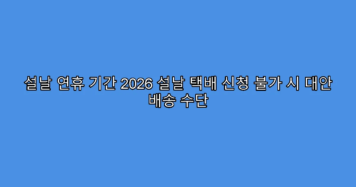 설날 연휴 기간 2026 설날 택배 신청 불가 시 대안 배송 수단