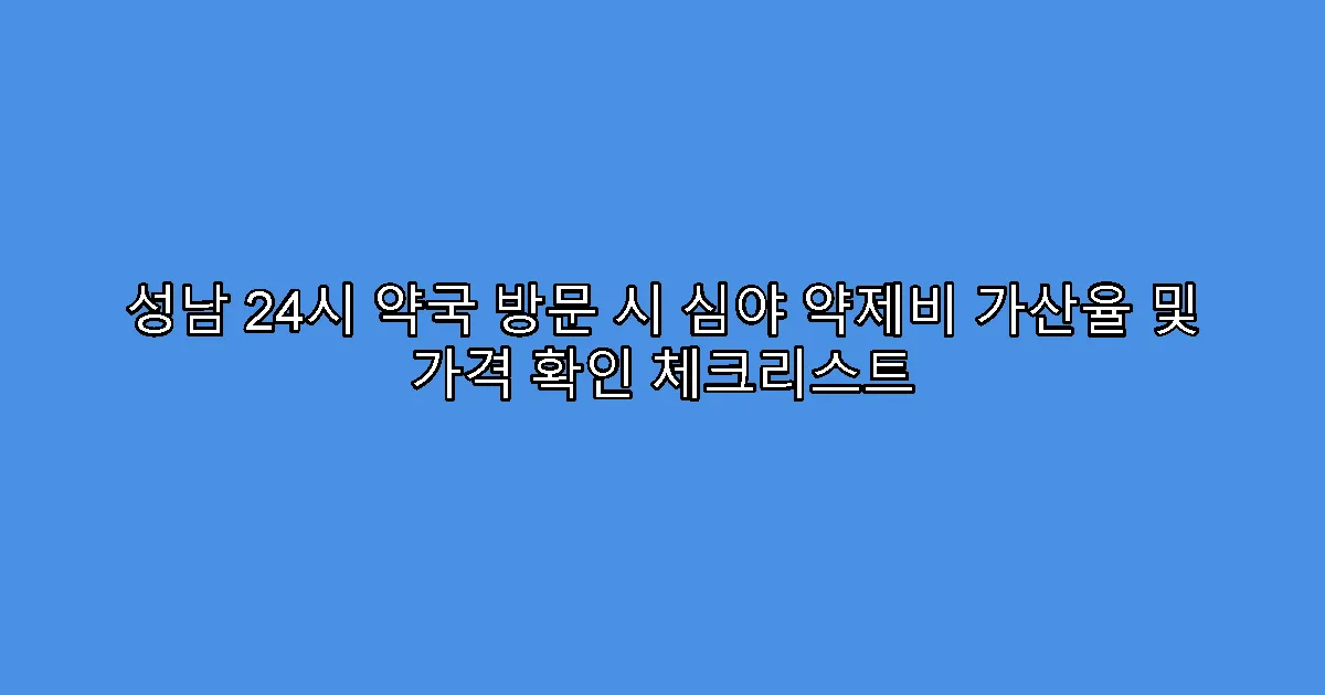 성남 24시 약국 방문 시 심야 약제비 가산율 및 가격 확인 체크리스트