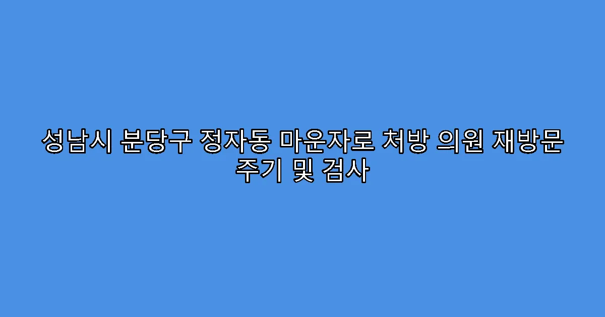 성남시 분당구 정자동 마운자로 처방 의원 재방문 주기 및 검사