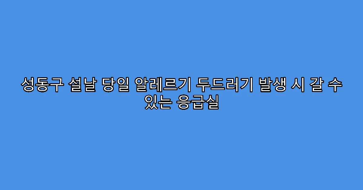 성동구 설날 당일 알레르기 두드러기 발생 시 갈 수 있는 응급실