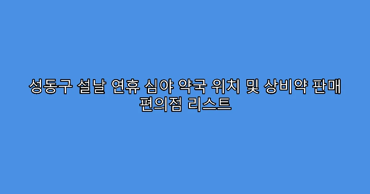 성동구 설날 연휴 심야 약국 위치 및 상비약 판매 편의점 리스트