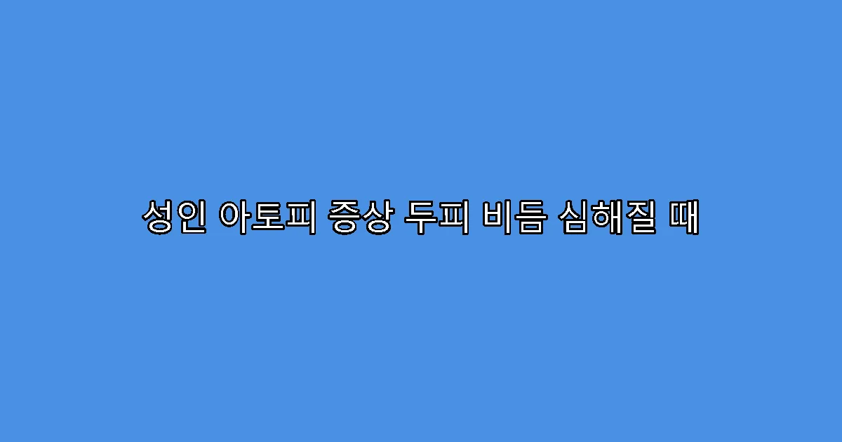 성인 아토피 증상 두피 비듬 심해질 때