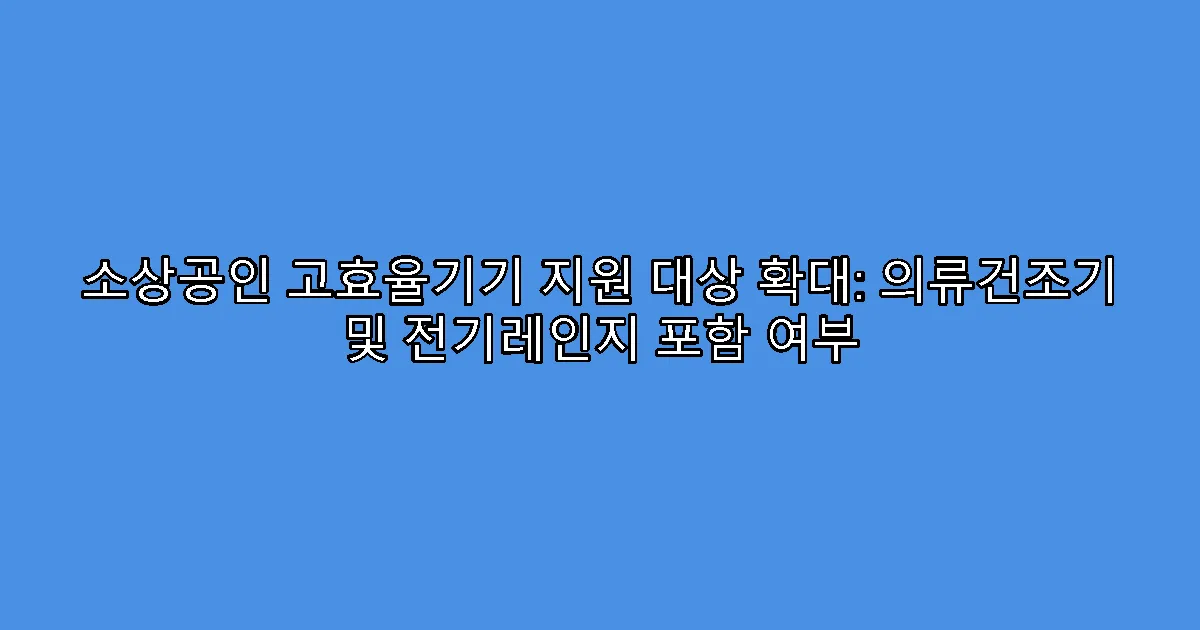 소상공인 고효율기기 지원 대상 확대: 의류건조기 및 전기레인지 포함 여부