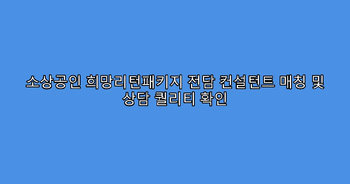 소상공인 희망리턴패키지 전담 컨설턴트 매칭 및 상담 퀄리티 확인