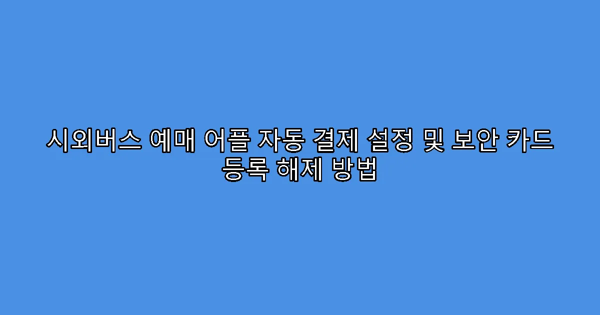 시외버스 예매 어플 자동 결제 설정 및 보안 카드 등록 해제 방법