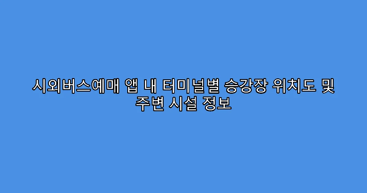 시외버스예매 앱 내 터미널별 승강장 위치도 및 주변 시설 정보
