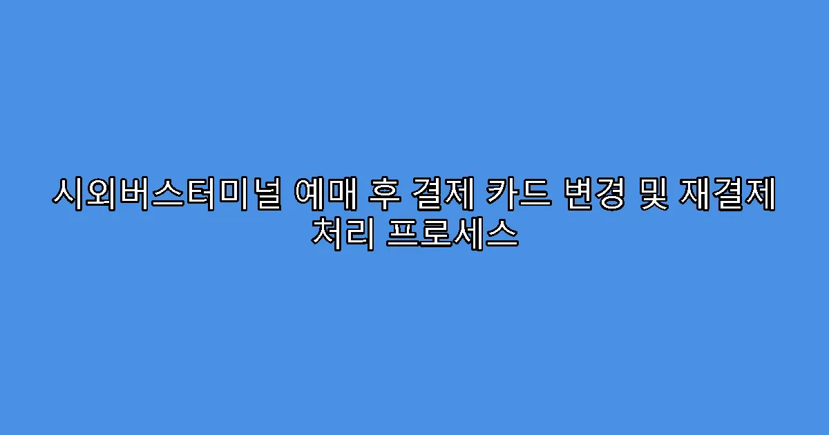 시외버스터미널 예매 후 결제 카드 변경 및 재결제 처리 프로세스