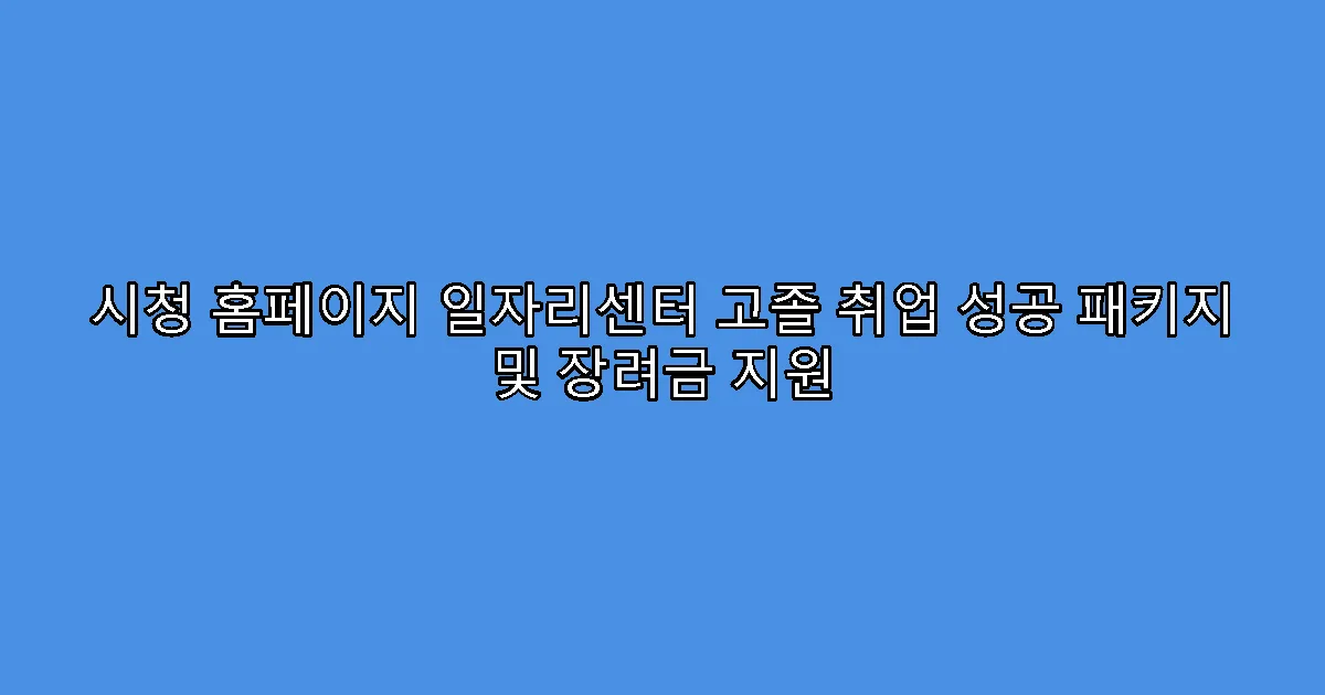 시청 홈페이지 일자리센터 고졸 취업 성공 패키지 및 장려금 지원